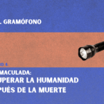 La inmaculada: Recuperar la humanidad después de la muerte | El Gramófono EP #4